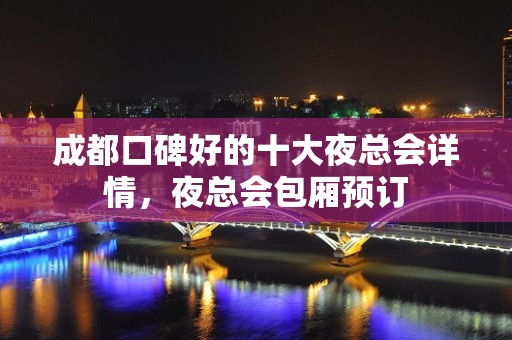 成都口碑好的十大夜总会详情，夜总会包厢预订