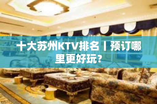 十大苏州KTV排名丨预订哪里更好玩？