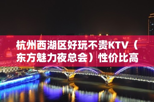 杭州西湖区好玩不贵KTV（东方魅力夜总会）性价比高。