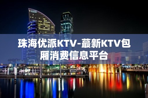 珠海优派KTV-蕞新KTV包厢消费信息平台