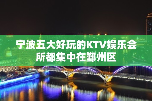 宁波五大好玩的KTV娱乐会所都集中在鄞州区