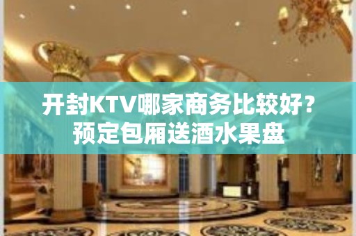 开封KTV哪家商务比较好？预定包厢送酒水果盘