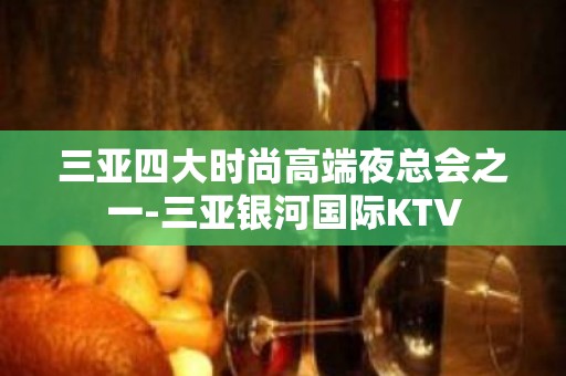 三亚四大时尚高端夜总会之一-三亚银河国际KTV