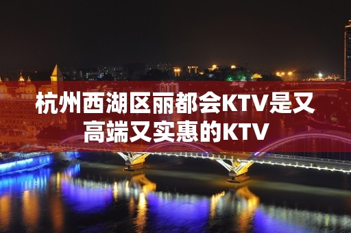 杭州西湖区丽都会KTV是又高端又实惠的KTV