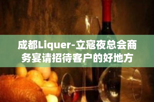 成都Liquer-立寇夜总会商务宴请招待客户的好地方