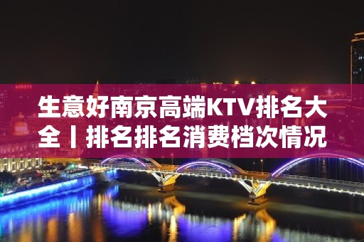 生意好﻿南京高端KTV排名大全丨排名排名消费档次情况