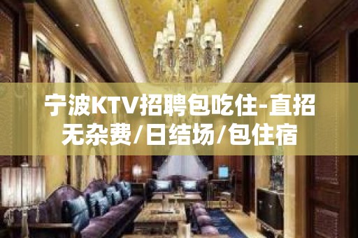 宁波KTV招聘包吃住-直招无杂费/日结场/包住宿