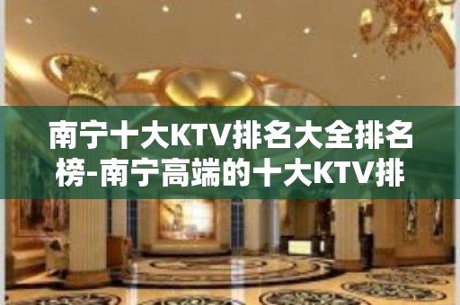 南宁十大KTV排名大全排名榜-南宁高端的十大KTV排名大全预订