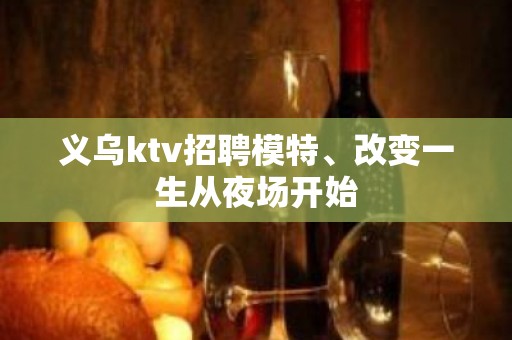 义乌ktv招聘模特、改变一生从夜场开始