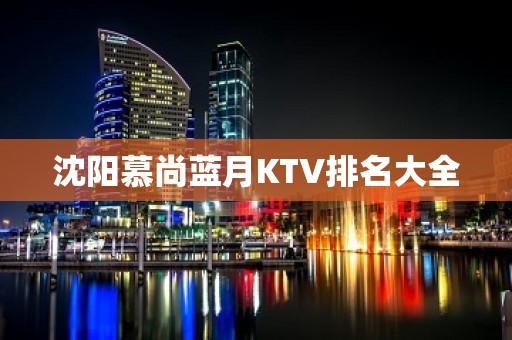 沈阳慕尚蓝月KTV排名大全