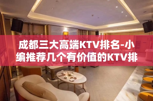 成都三大高端KTV排名-小编推荐几个有价值的KTV排名大全场所