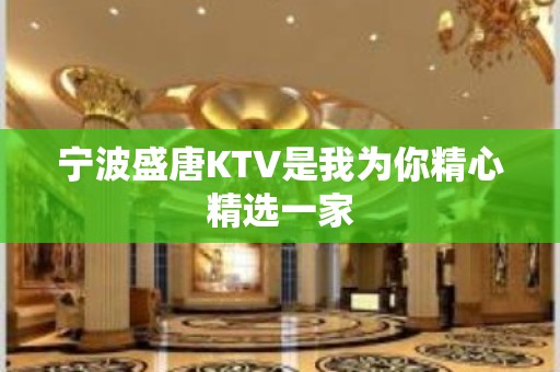 宁波盛唐KTV是我为你精心精选一家