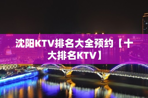 沈阳KTV排名大全预约【十大排名KTV】