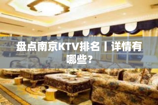 盘点﻿南京KTV排名丨详情有哪些？