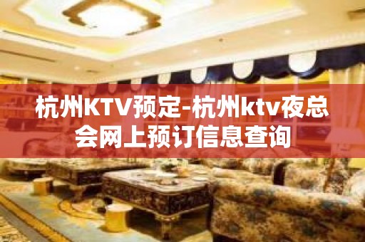 杭州KTV预定-杭州ktv夜总会网上预订信息查询