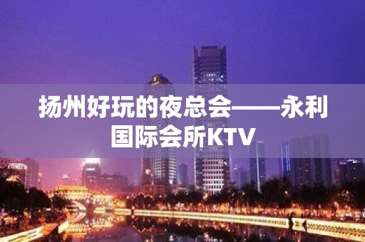 扬州好玩的夜总会——永利国际会所KTV