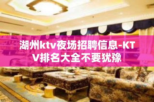 湖州ktv夜场招聘信息-KTV排名大全不要犹豫