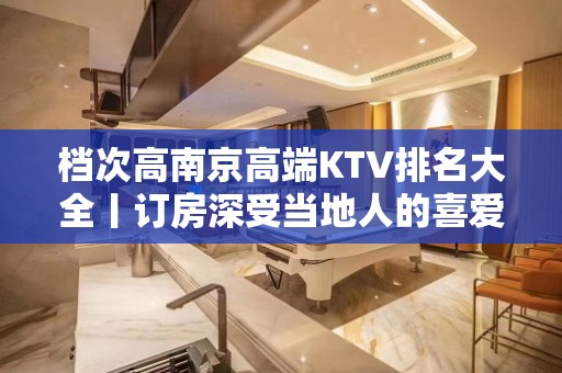 档次高﻿南京高端KTV排名大全丨订房深受当地人的喜爱