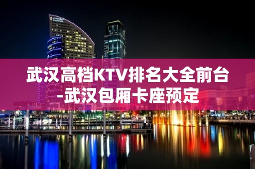 武汉高档KTV排名大全前台-武汉包厢卡座预定