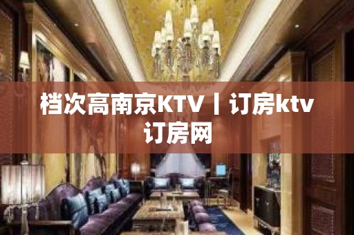 档次高﻿南京KTV丨订房ktv订房网