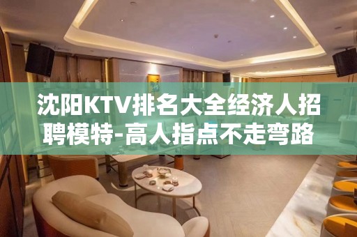 沈阳KTV排名大全经济人招聘模特-高人指点不走弯路