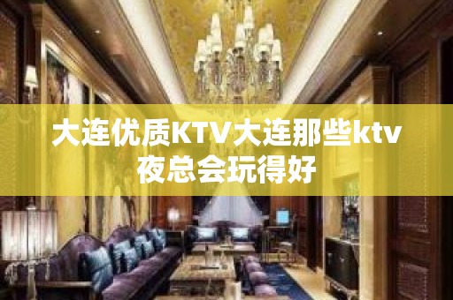 大连优质KTV大连那些ktv夜总会玩得好