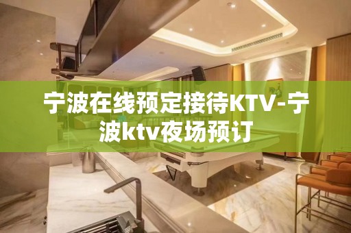 宁波在线预定接待KTV-宁波ktv夜场预订