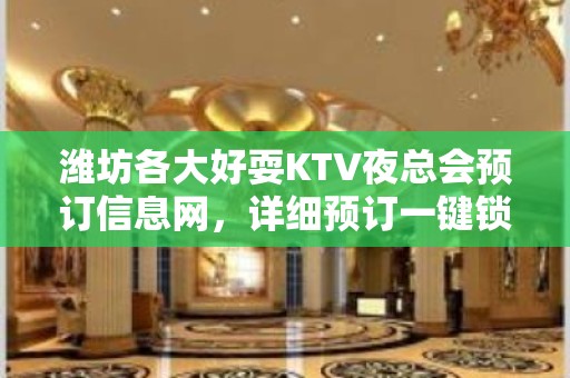 潍坊各大好耍KTV夜总会预订信息网，详细预订一键锁 – 潍坊奎文KTV排名大全