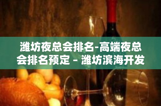 潍坊夜总会排名-高端夜总会排名预定 – 潍坊滨海开发区KTV排名大全