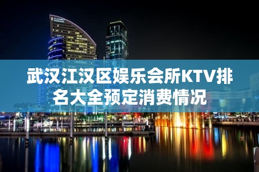 武汉江汉区娱乐会所KTV排名大全预定消费情况