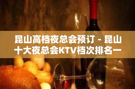 昆山高档夜总会预订－昆山十大夜总会KTV档次排名一览