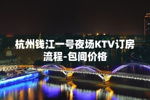 杭州钱江一号夜场KTV订房流程-包间价格