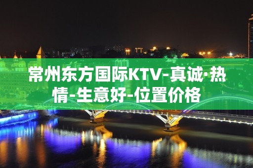 常州东方国际KTV-真诚·热情-生意好-位置价格