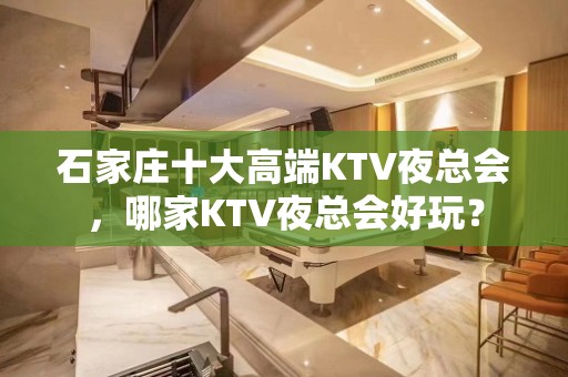 石家庄十大高端KTV夜总会，哪家KTV夜总会好玩？