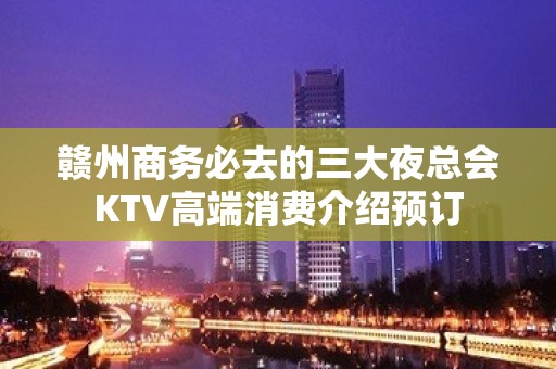 赣州商务必去的三大夜总会KTV高端消费介绍预订