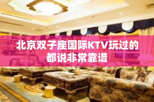 北京双子座国际KTV玩过的都说非常靠谱