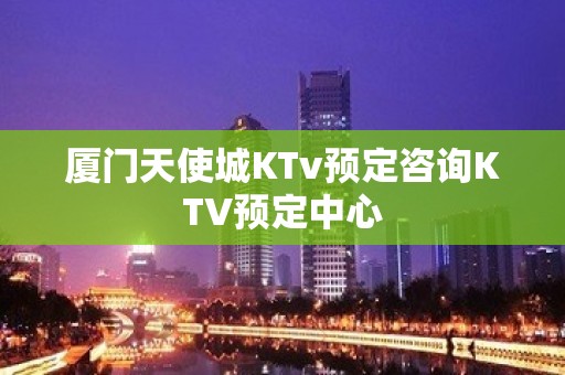 厦门天使城KTv预定咨询KTV预定中心