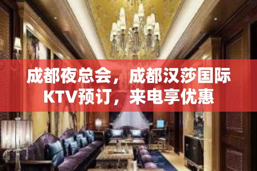 成都夜总会，成都汉莎国际KTV预订，来电享优惠