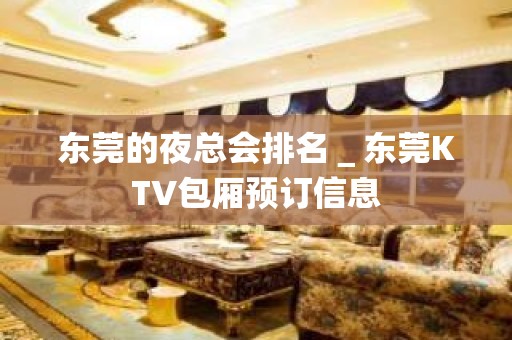 东莞的夜总会排名＿东莞KTV包厢预订信息