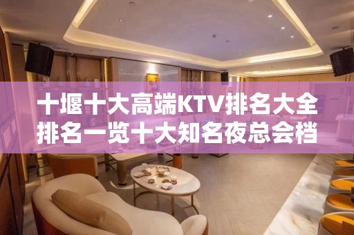 十堰十大高端KTV排名大全排名一览十大知名夜总会档次消费预定