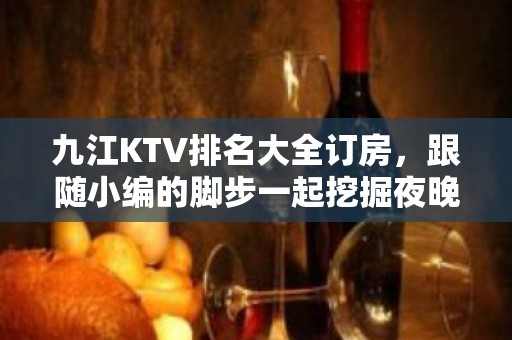 九江KTV排名大全订房，跟随小编的脚步一起挖掘夜晚的别样满足