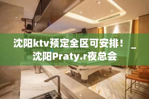 沈阳ktv预定全区可安排！＿沈阳Praty.r夜总会