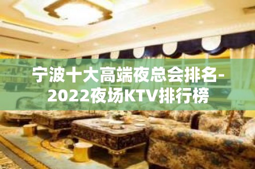 宁波十大高端夜总会排名-2022夜场KTV排行榜