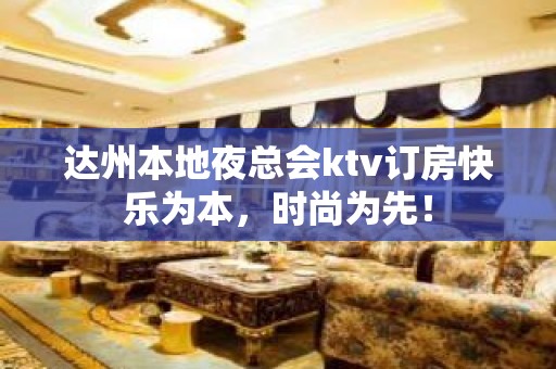 达州本地夜总会ktv订房快乐为本，时尚为先！