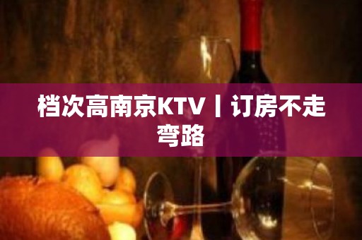 档次高﻿南京KTV丨订房不走弯路