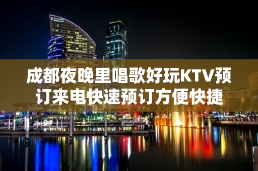 成都夜晚里唱歌好玩KTV预订来电快速预订方便快捷