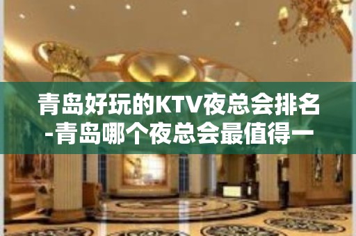 青岛好玩的KTV夜总会排名-青岛哪个夜总会最值得一去