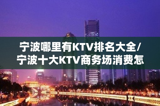 宁波哪里有KTV排名大全/宁波十大KTV商务场消费怎么样