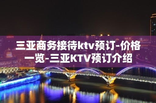 三亚商务接待ktv预订-价格一览-三亚KTV预订介绍