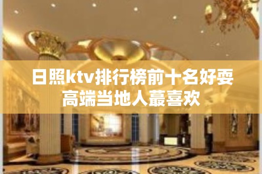 日照ktv排行榜前十名好耍高端当地人蕞喜欢